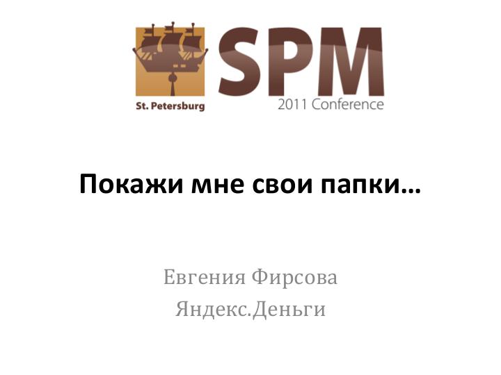 Файл:Покажи мне свои папки... (Евгения Фирсова, SPMConf-2011).pdf