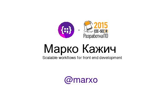 Scalable workflows for front end development (Marko Kazhich, SECR-2015).pdf