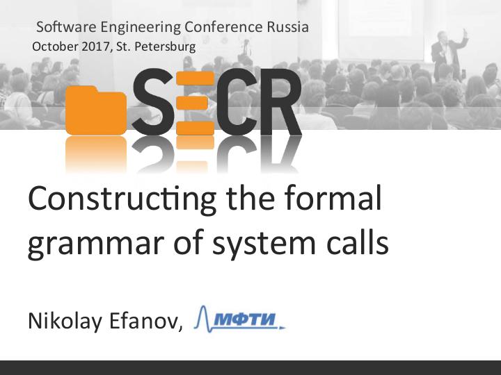 Файл:Построение формальной грамматики системных вызовов (Николай Ефанов, SECR-2017).pdf