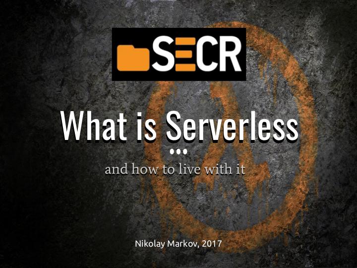 Файл:What is serverless and how to live with it? (Nikolay Markov, SECR-2017).pdf
