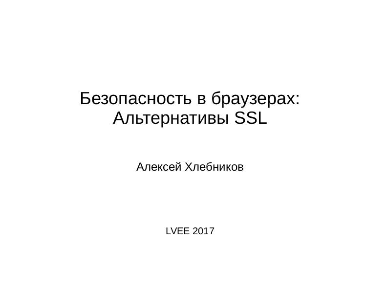 Файл:Безопасность в браузерах — альтернативы SSL (Алексей Хлебников, LVEE-2017).pdf