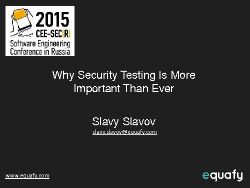 Why security testing is more important than ever (Slavy Slavov, SECR-2015).pdf