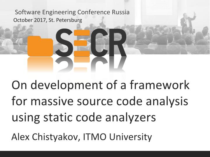 Файл:On development of a framework for massive source code analysis using static code analyzers (Alexander Chistyakov, SECR-2017).pdf
