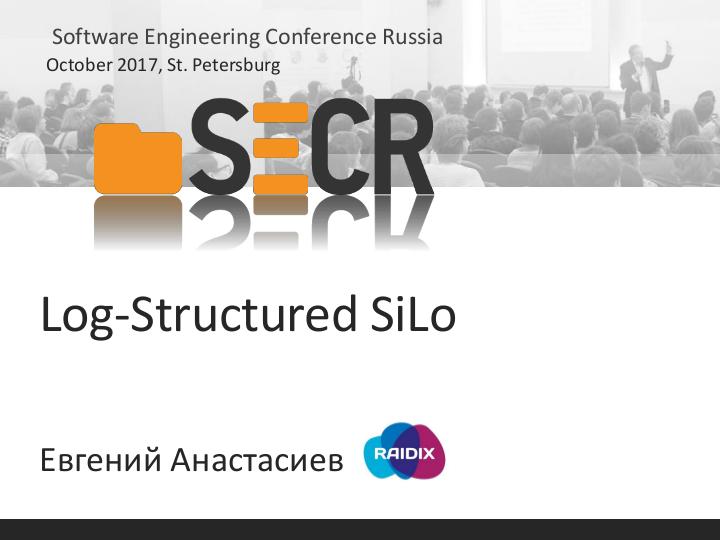 Файл:Log-Structured SiLo (Евгений Анастасиев, SECR-2017).pdf