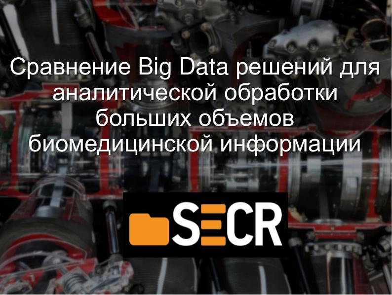 Файл:Сравнение Big Data решений для аналитической обработки больших объемов биомедицинской информации (Игорь Сухоруков, SECR-2018).pdf
