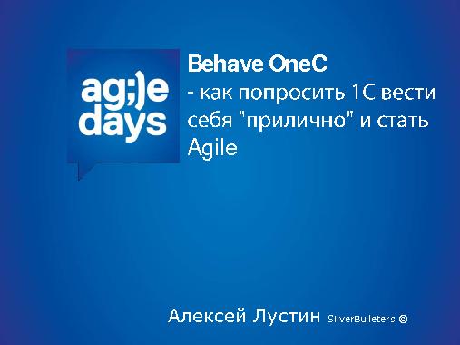 Behave OneC — как попросить 1С вести себя «прилично» и стать Agile (Алексей Лустин, AgileDays-2014).pdf