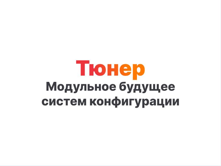 Файл:Tuner — модульное будущее систем конфигурации (Александр Давыдик, OSSDEVCONF-2025).pdf