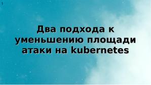 Два подхода к уменьшению поверхности атаки на Kubernetes (Алексей Костарев, OSSDEVCONF-2025).pdf