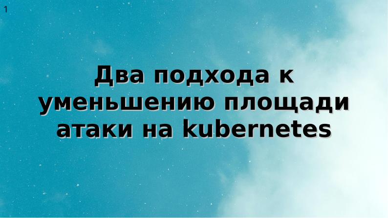Файл:Два подхода к уменьшению поверхности атаки на Kubernetes (Алексей Костарев, OSSDEVCONF-2025).pdf