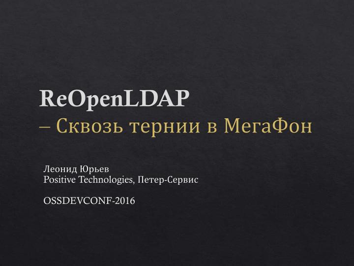 Файл:ReOpenLDAP — сквозь тернии в «МегаФон», путь за год (Леонид Юрьев, OSSDEVCONF-2016).pdf