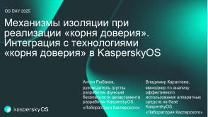 Механизмы изоляции при реализации «корня доверия». Интеграция с технологиями «корня доверия» в KasperskyOS (OSDAY-2025).pdf