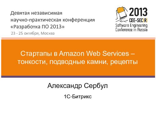 Стартапы в Amazon Web Services – тонкости, подводные камни, рецепты (Александр Сербул, SECR-2013).pdf