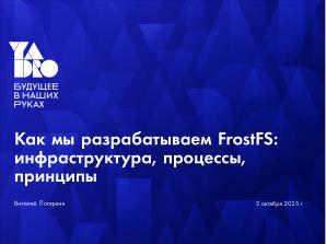 Как мы разрабатываем FrostFS — инфраструктура, процессы, принципы (Виталий Потяркин, OSSDEVCONF-2025).pdf