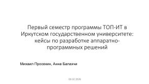 Первый семестр программы ТОП-ИТ в ИГУ — кейсы по разработке аппаратно-программных решений (Михаил Просекин, OSEDUCONF-2026).pdf