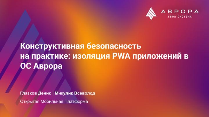 Файл:Конструктивная безопасность на практике — изоляция PWA приложений в ОС Аврора (OSDAY-2025).pdf