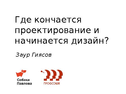 Где кончается проектирование и начинается дизайн? (Заур Гиясов, ProfsoUX-2013) .pdf