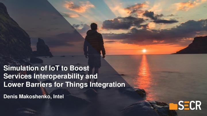 Файл:Simulation of IoT to Boost Services Interoperability and Lower Barriers for Things Integration (Denis Makoshenko, SECR-2018).pdf